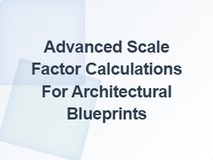 Advanced Scale Factor Applications for Architectural Blueprints